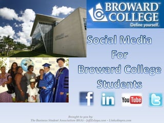 Social Media For  Broward College Students Brought to you by:  The Business Student Association (BSA) - JeffZelaya.com – Linkedinpro.com 