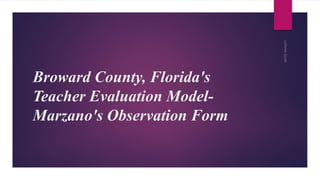 Broward County, Florida's 
Teacher Evaluation Model- 
Marzano's Observation Form 
 