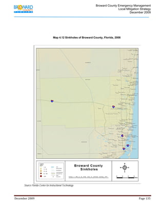                                         Broward County Emergency Management
                                                                                                                           Local Mitigation Strategy
                                                                                                                                   December 2009




                                                   Map 4.12 Sinkholes of Broward County, Florida, 2008




                                                                                                                                                                          
            Source Florida Center for Instructional Technology



December 2009                                                                                                                                                                 Page 135 

             
 