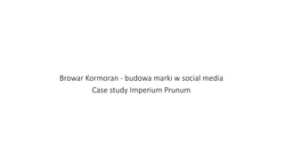 Browar Kormoran - budowa marki w social media
Case study Imperium Prunum
 