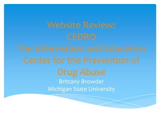 Website Review:CEDROThe Information and Education Center for the Prevention of Drug AbuseBrittany BrowderMichigan State University 