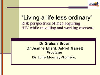 “ Living a life less ordinary” Risk perspectives of men acquiring HIV while travelling and working overseas ,[object Object],[object Object],[object Object]