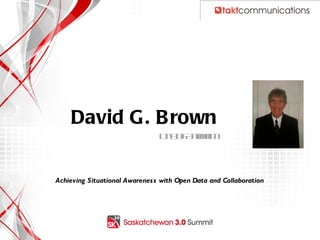 David G . B rown
                                C y f nhim
                                 ito A ae



Achieving Situational Awarenes s with Open Data and Collaboration
 