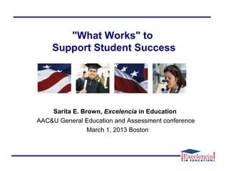 Sarita E. Brown, Excelencia in Education
AAC&U General Education and Assessment conference
March 1, 2013 Boston
"What Works" to
Support Student Success
 