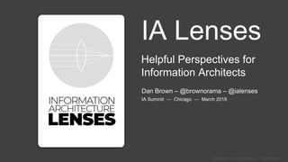 @ialenses — EightShapes — Dan Brown
IA Lenses
Helpful Perspectives for
Information Architects
IA Summit — Chicago — March 2018
Dan Brown – @brownorama – @ialenses
 