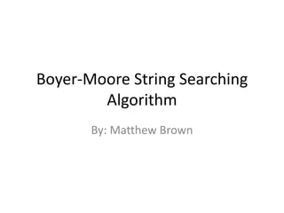Boyer-Moore String Searching
Algorithm
By: Matthew Brown
 