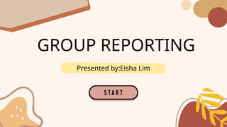 GROUP REPORTING
Presented by:Eisha Lim
 