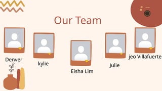 Our Team
kylie
Eisha Lim
jeo Villafuerte
Denver
Julie
 