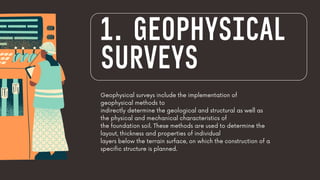 Geophysical surveys include the implementation of
geophysical methods to
indirectly determine the geological and structural as well as
the physical and mechanical characteristics of
the foundation soil. These methods are used to determine the
layout, thickness and properties of individual
layers below the terrain surface, on which the construction of a
specific structure is planned.
1. GEOPHYSICAL
SURVEYS
 