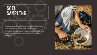 To retrieve soil and subsoil samples, hand tools
such as shovels, picks, and hand augers
are used. Samples are frequently collected on a
regular grid pattern and consist of small soul
samples.
SOIL
SAMPLING
 