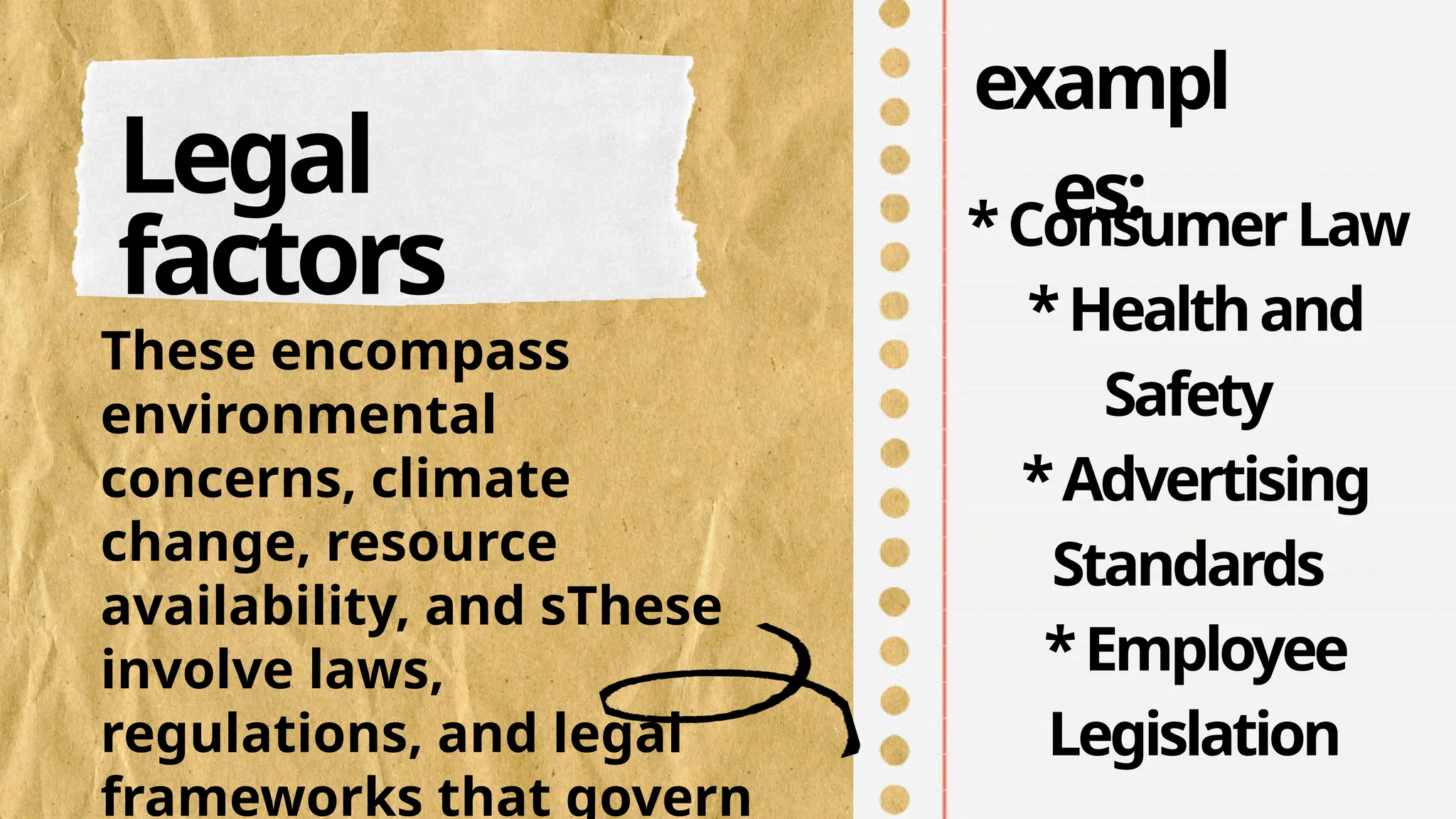 Legal
factors
These encompass
environmental
concerns, climate
change, resource
availability, and sThese
involve laws,
regulations, and legal
frameworks that govern
exampl
es:
*ConsumerLaw
*Healthand
Safety
*Advertising
Standards
*Employee
Legislation
 