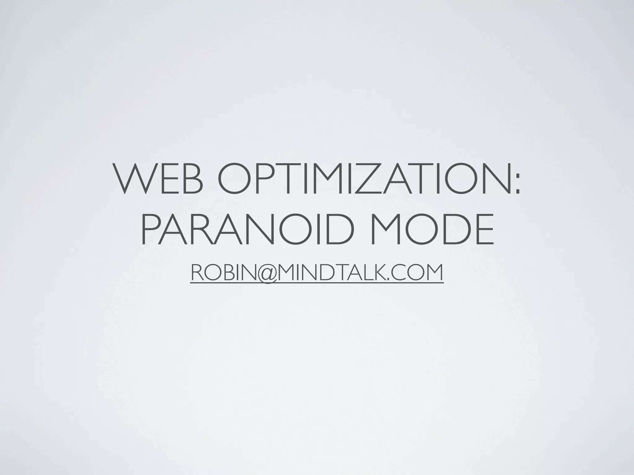 WEB OPTIMIZATION:
 PARANOID MODE
   ROBIN@MINDTALK.COM
 