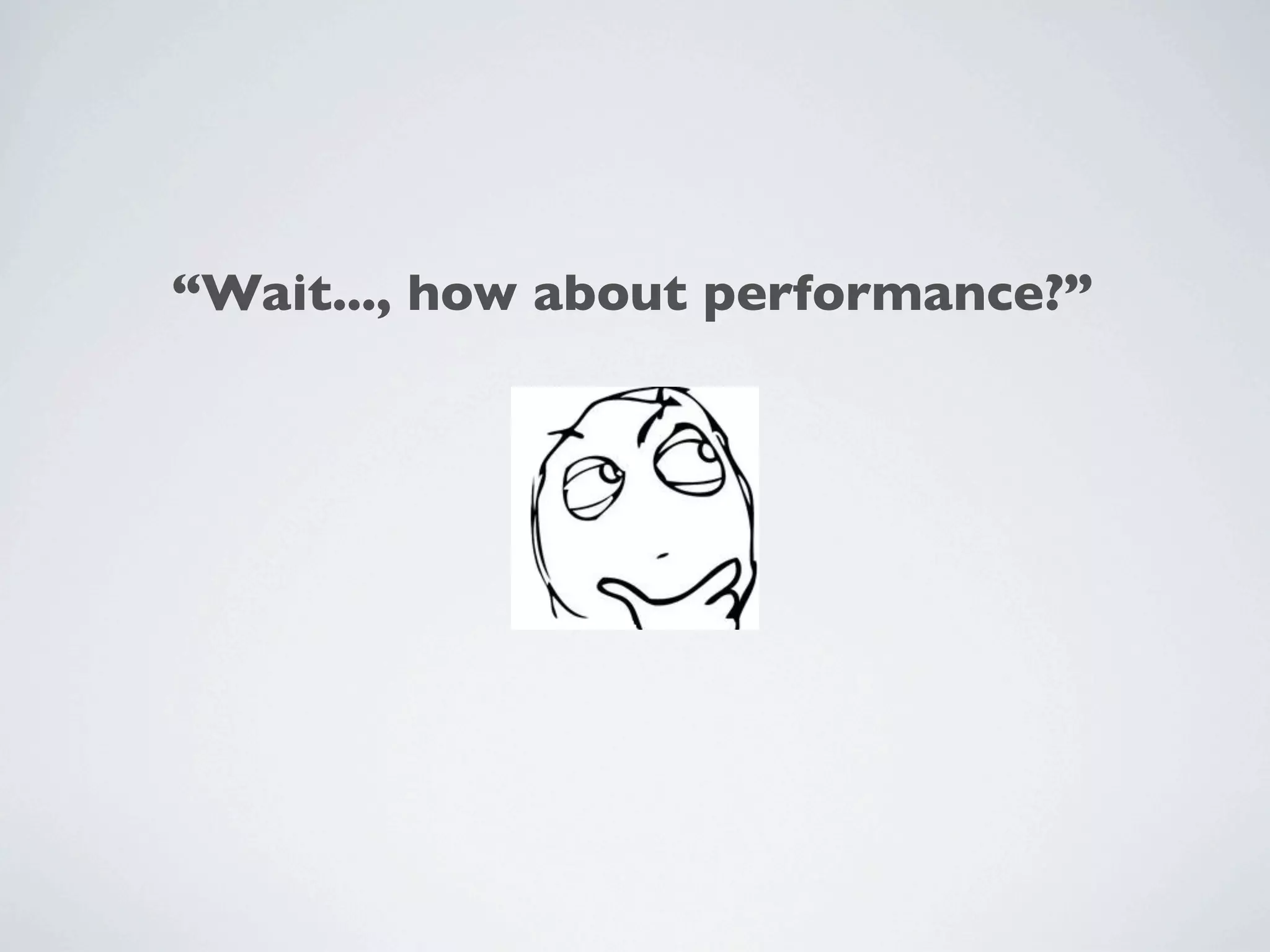 “Wait..., how about performance?”
 