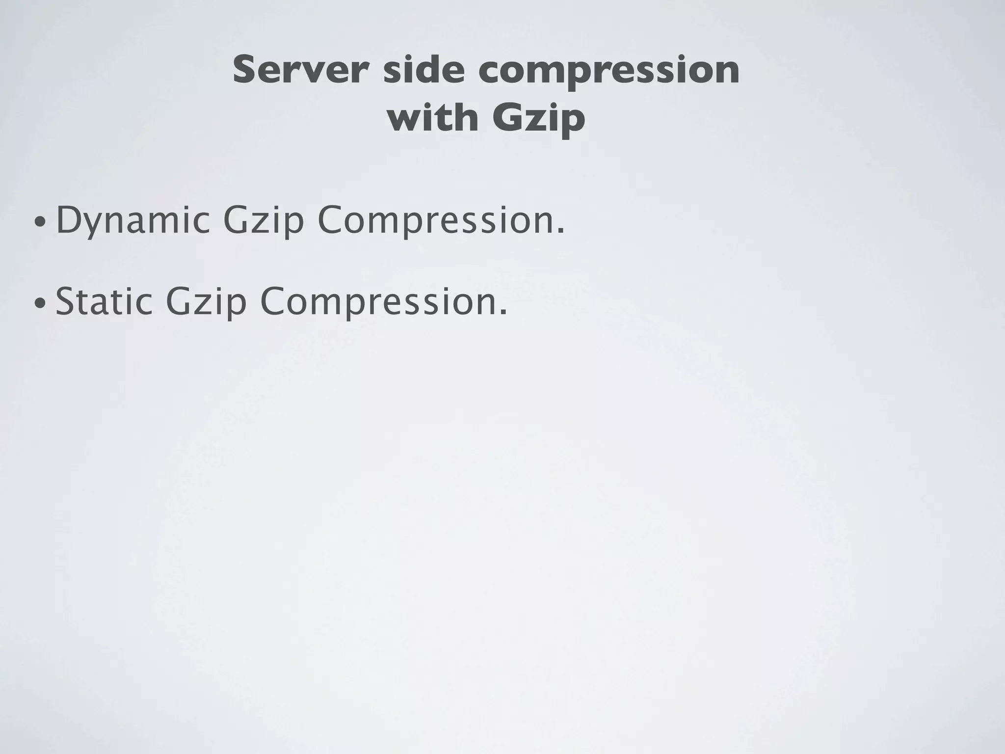 Server side compression
                     with Gzip

• Dynamic    Gzip Compression.

• Static   Gzip Compression.
 