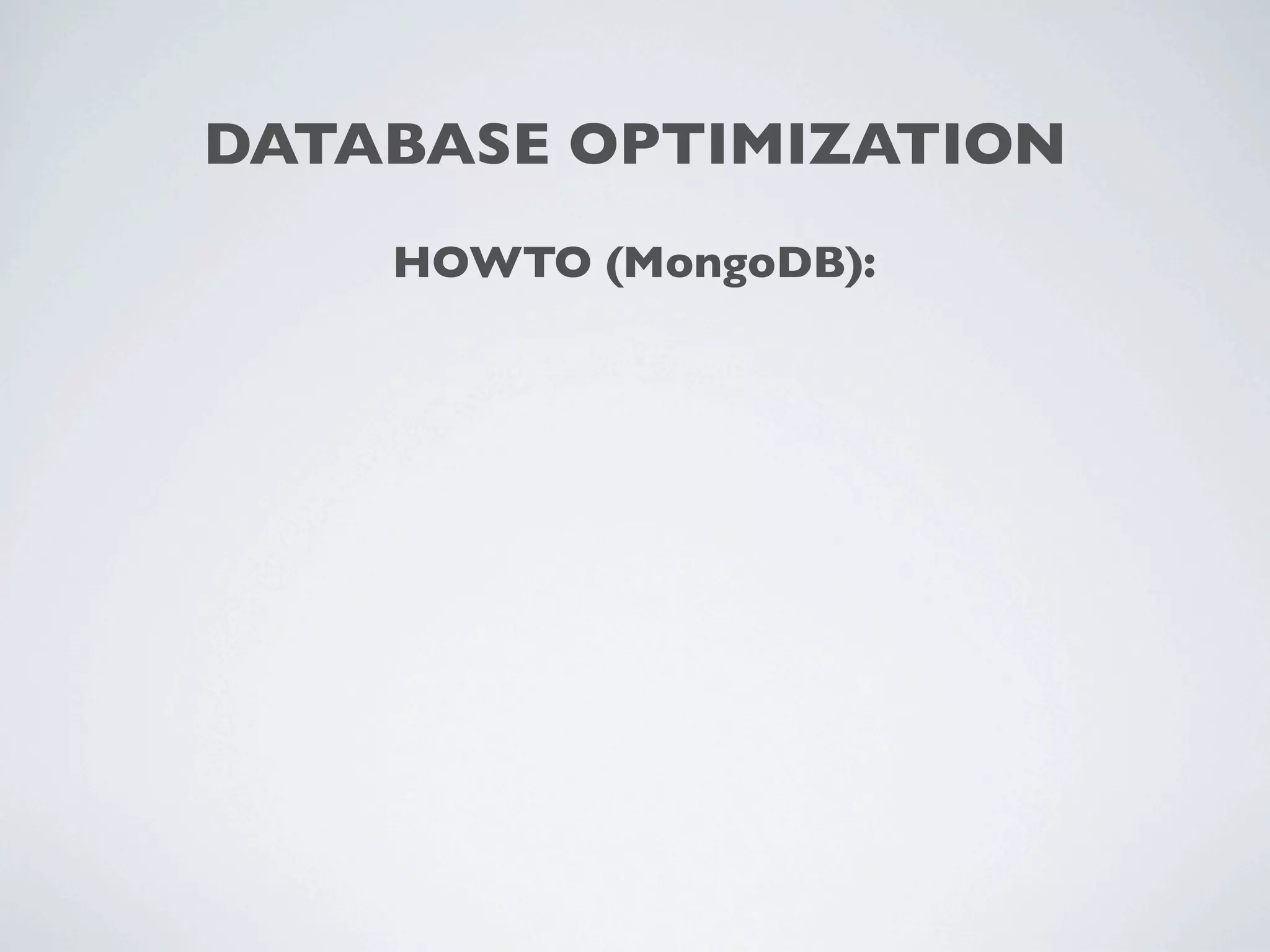 DATABASE OPTIMIZATION
    HOWTO (MongoDB):
 