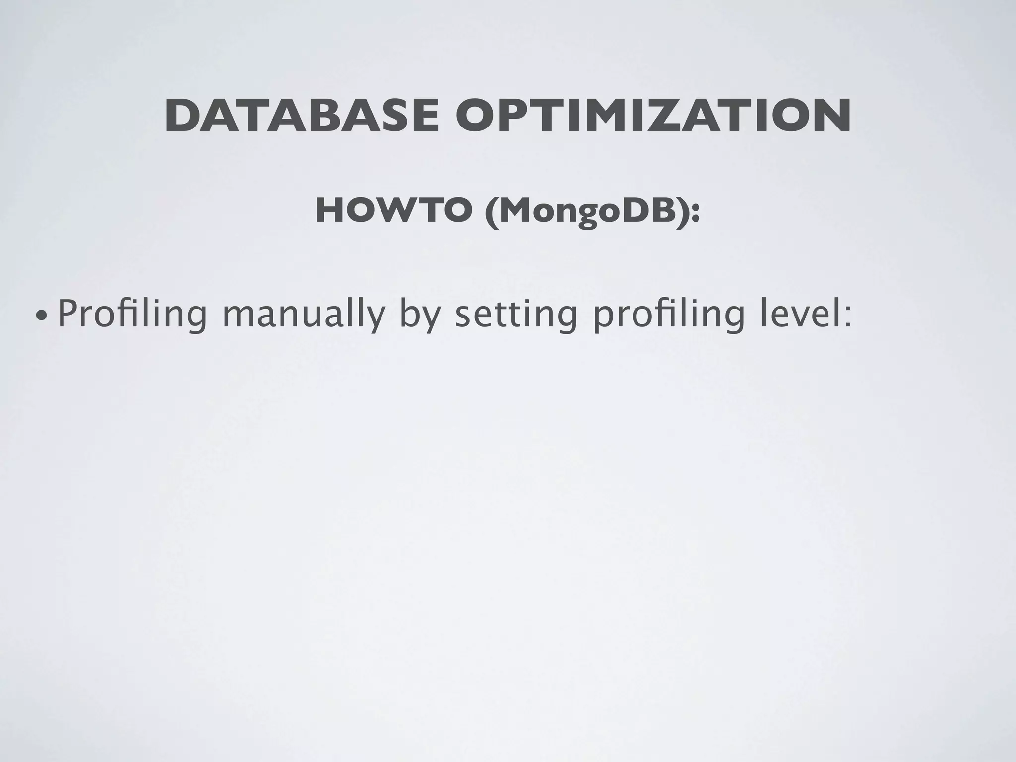 DATABASE OPTIMIZATION
                  HOWTO (MongoDB):

• Proﬁling   manually by setting proﬁling level:
 
