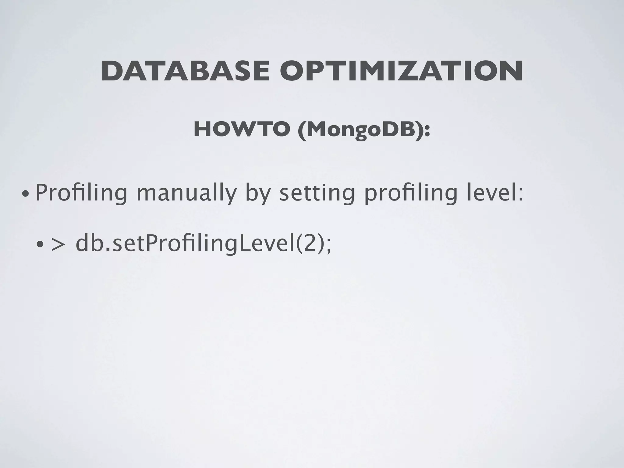 DATABASE OPTIMIZATION
                  HOWTO (MongoDB):

• Proﬁling   manually by setting proﬁling level:

 •>   db.setProﬁlingLevel(2);
 