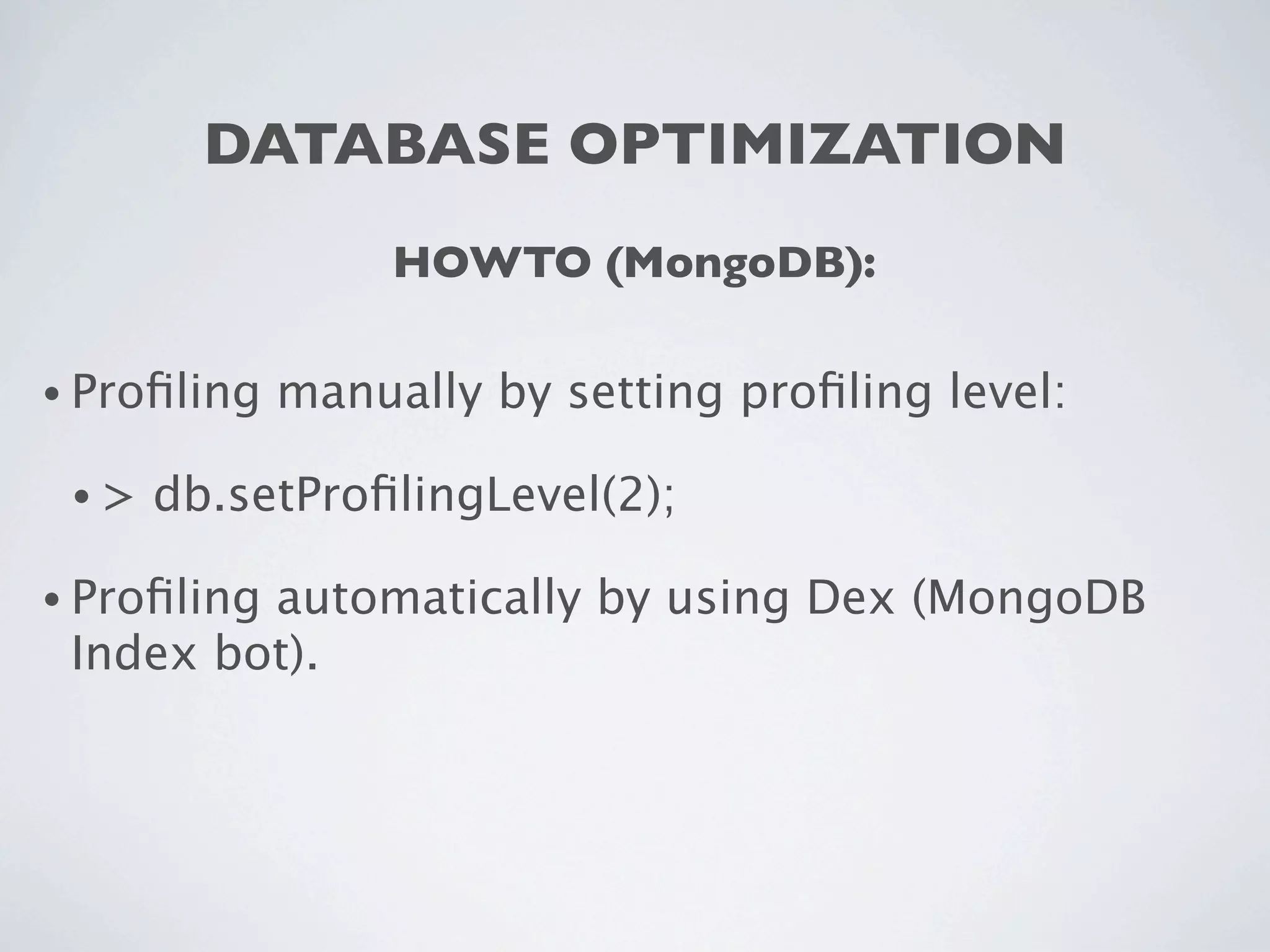 DATABASE OPTIMIZATION
                  HOWTO (MongoDB):

• Proﬁling   manually by setting proﬁling level:

 •>   db.setProﬁlingLevel(2);

• Proﬁling
         automatically by using Dex (MongoDB
 Index bot).
 
