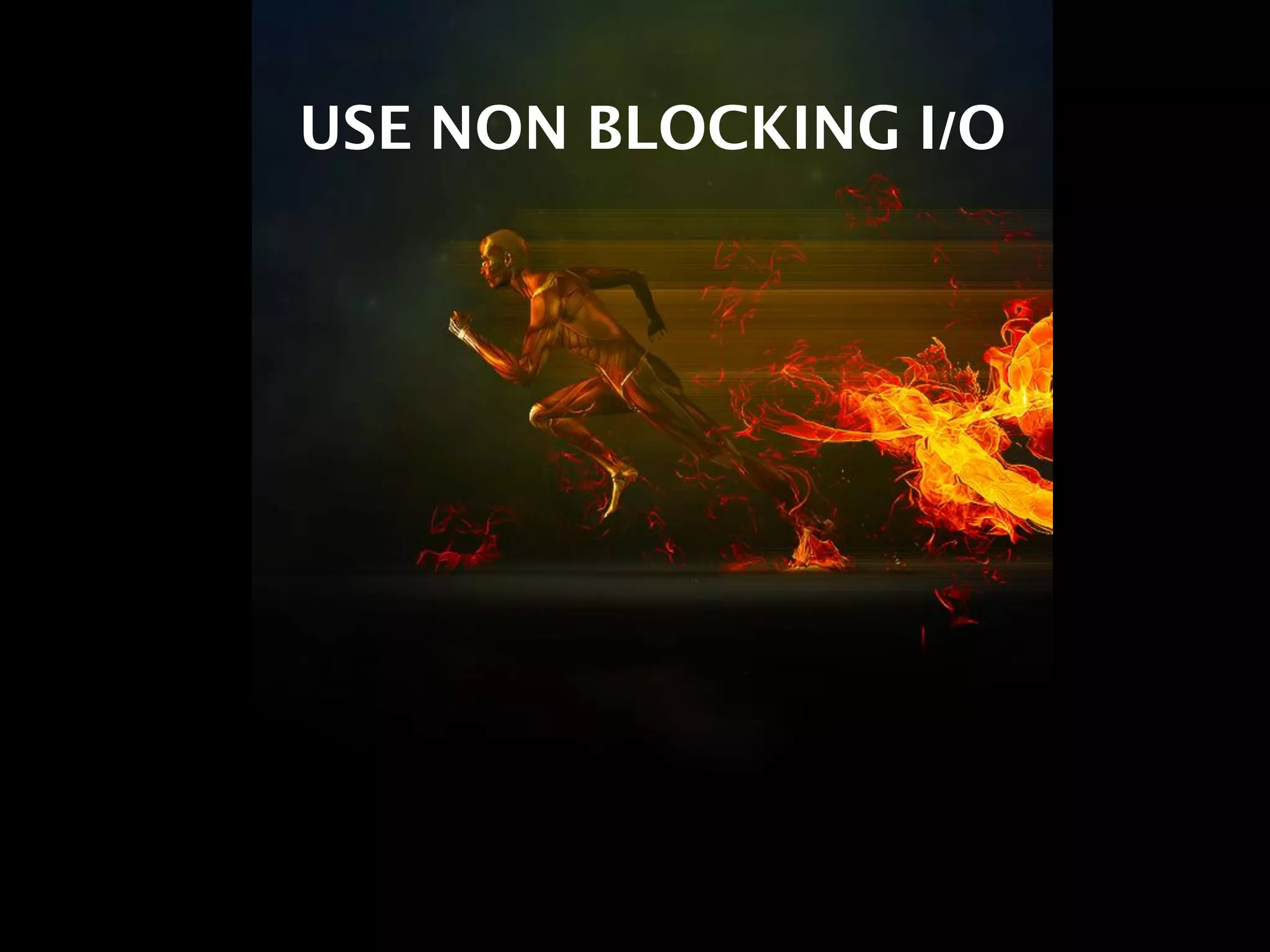 USE NON BLOCKING I/O
 