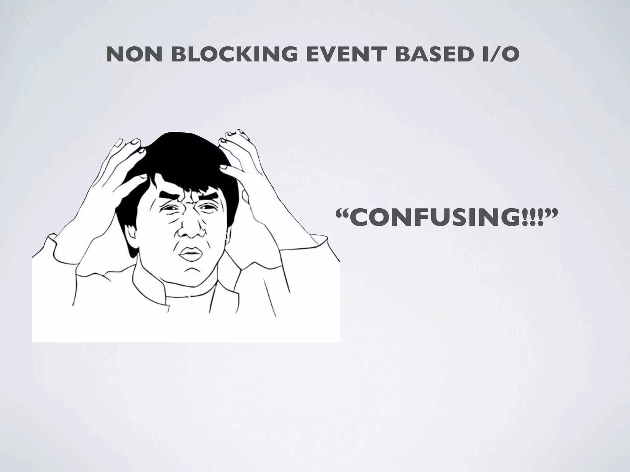 NON BLOCKING EVENT BASED I/O




               “CONFUSING!!!”
 