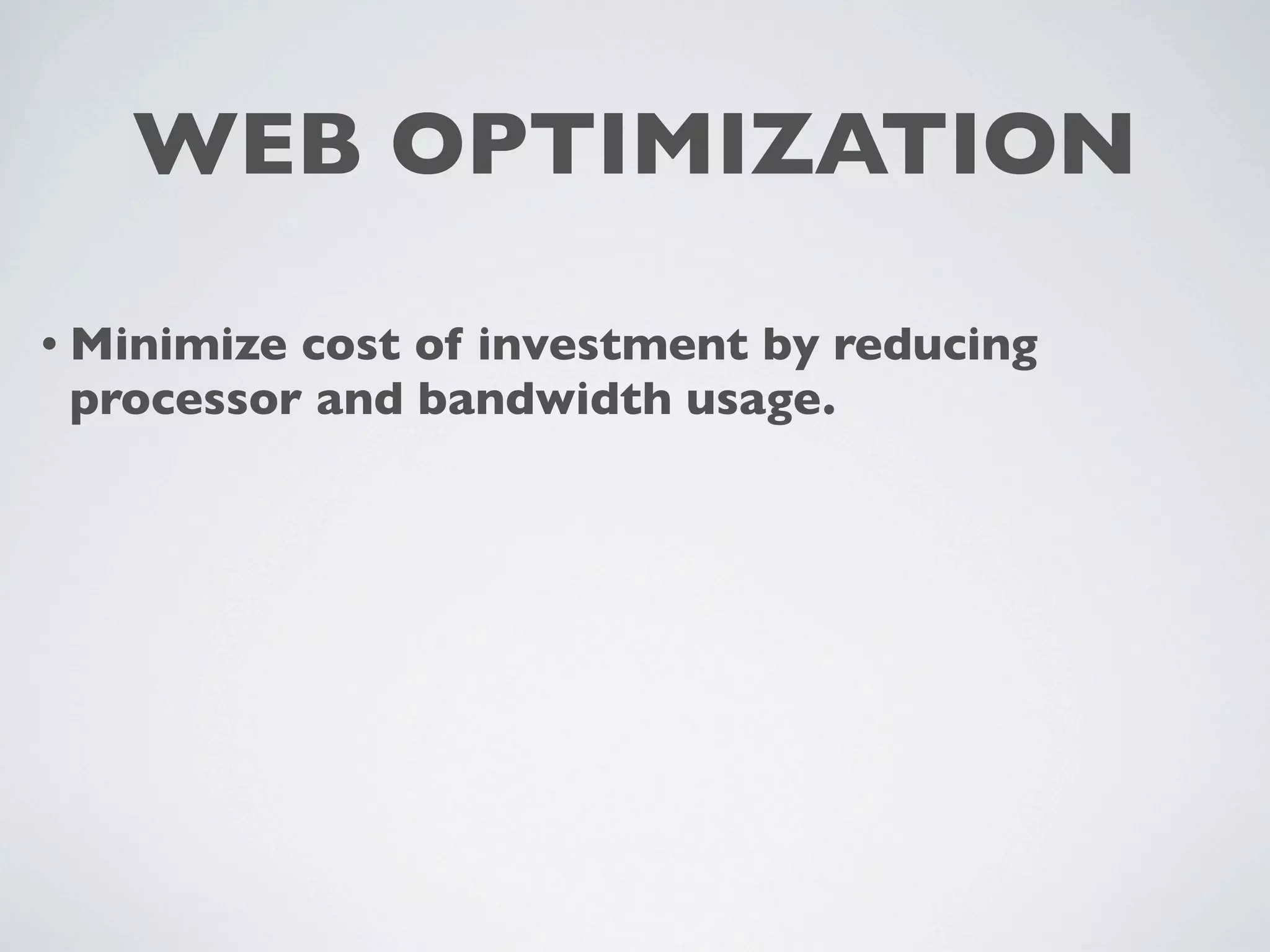 WEB OPTIMIZATION

• Minimizecost of investment by reducing
 processor and bandwidth usage.
 