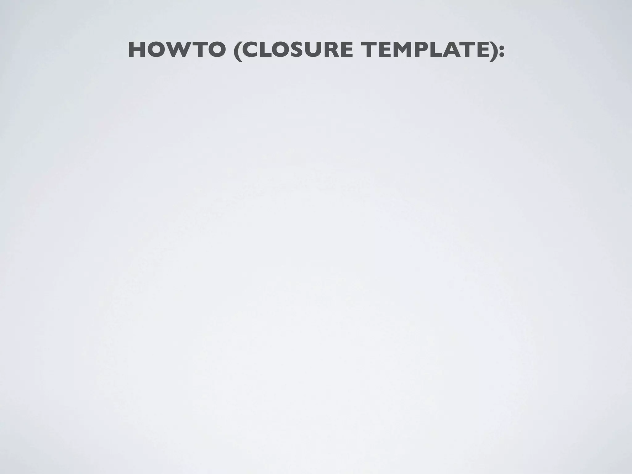 HOWTO (CLOSURE TEMPLATE):
 