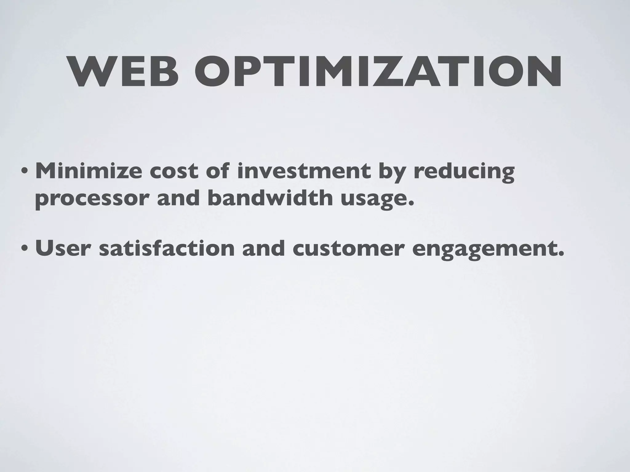 WEB OPTIMIZATION

• Minimizecost of investment by reducing
 processor and bandwidth usage.

• User   satisfaction and customer engagement.
 