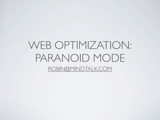 WEB OPTIMIZATION:
 PARANOID MODE
   ROBIN@MINDTALK.COM
 
