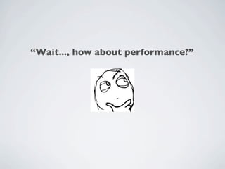 “Wait..., how about performance?”
 