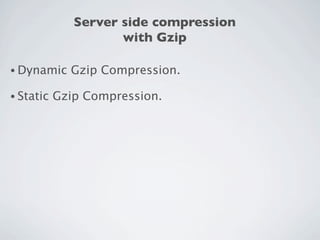 Server side compression
                     with Gzip

• Dynamic    Gzip Compression.

• Static   Gzip Compression.
 