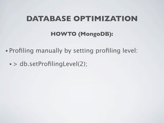 DATABASE OPTIMIZATION
                  HOWTO (MongoDB):

• Proﬁling   manually by setting proﬁling level:

 •>   db.setProﬁlingLevel(2);
 