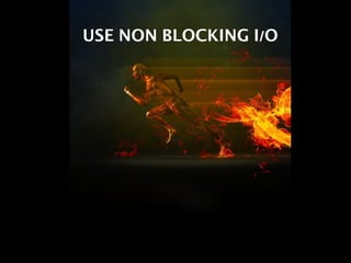 USE NON BLOCKING I/O
 