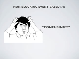 NON BLOCKING EVENT BASED I/O




               “CONFUSING!!!”
 