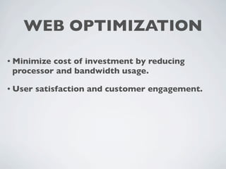 WEB OPTIMIZATION

• Minimizecost of investment by reducing
 processor and bandwidth usage.

• User   satisfaction and customer engagement.
 