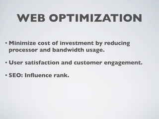 WEB OPTIMIZATION

• Minimizecost of investment by reducing
 processor and bandwidth usage.

• User   satisfaction and customer engagement.

• SEO:   Inﬂuence rank.
 