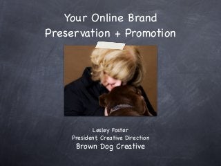 Your Online Brand
Preservation + Promotion
Lesley Foster
President, Creative Direction
Brown Dog Creative
 