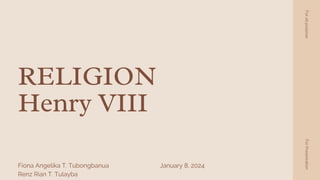 RELIGION
Henry VIII
Fiona Angelika T. Tubongbanua
Renz Rian T. Tulayba
For
all
purpose
For
Presenration
January 8, 2024
 