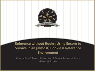 Reference without Books: Using Encore to
Survive in an [almost] Bookless Reference
               Environment
 