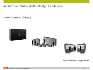 Multi-Touch Video Wall – Design Landscape


• MultiTouch Ltd. (Finland)




                                              http://multitouch.fi/products/


     Multi-Touch Video Wall User Experience                         5/26/2011   6
 