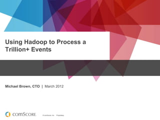 Using Hadoop to Process a
Trillion+ Events




Michael Brown, CTO | March 2012




                   © comScore, Inc.   Proprietary.
 