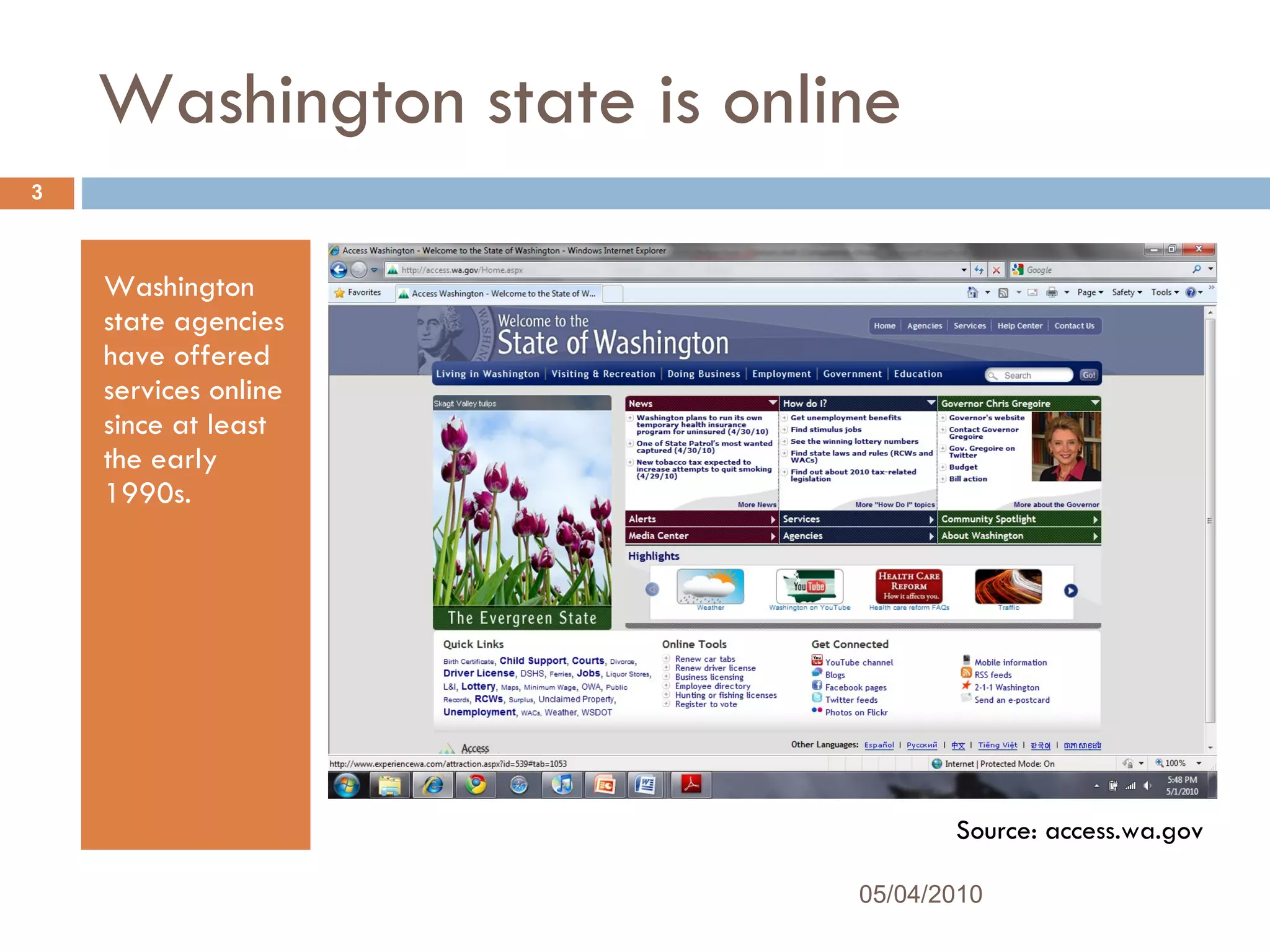 Washington state is online Washington state agencies have offered services online since at least the early 1990s.  Source: access.wa.gov 05/04/2010 