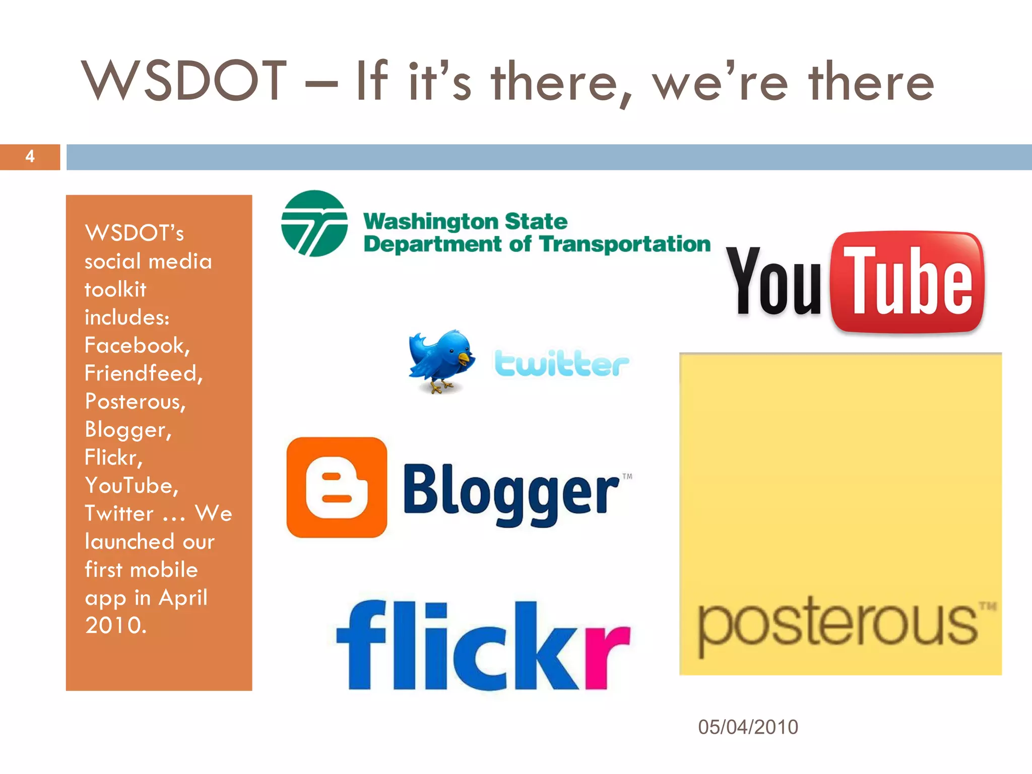 WSDOT – If it’s there, we’re there WSDOT’s social media toolkit includes: Facebook, Friendfeed, Posterous, Blogger, Flickr, YouTube, Twitter … We launched our first mobile app in April 2010.  05/04/2010 