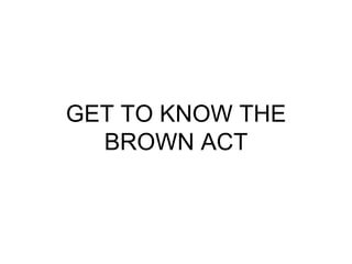 GET TO KNOW THE BROWN ACT 