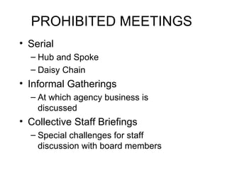 PROHIBITED MEETINGS Serial Hub and Spoke Daisy Chain Informal Gatherings At which agency business is discussed Collective Staff Briefings Special challenges for staff discussion with board members 