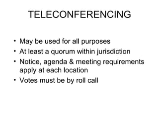 TELECONFERENCING May be used for all purposes At least a quorum within jurisdiction Notice, agenda & meeting requirements apply at each location Votes must be by roll call 