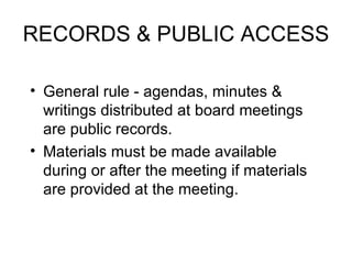 RECORDS & PUBLIC ACCESS General rule - agendas, minutes & writings distributed at board meetings are public records. Materials must be made available during or after the meeting if materials are provided at the meeting. 