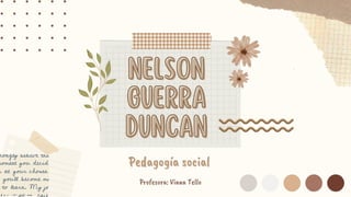 NELSON
NELSON
GUERRA
GUERRA
DUNCAN
DUNCAN
Pedagogía social
Pedagogía social
Profesora: Viana Tello
 