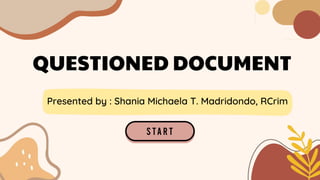 QUESTIONED DOCUMENT
Presented by : Shania Michaela T. Madridondo, RCrim
 