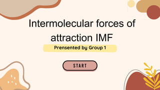 Intermolecular forces of
attraction IMF
Prensented by Group 1
 
