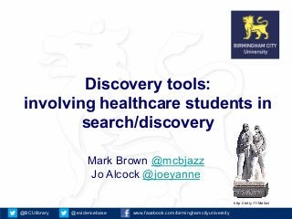 Discovery tools:
 involving healthcare students in
         search/discovery

                   Mark Brown @mcbjazz
                   Jo Alcock @joeyanne

                                                                          http://bit.ly/11Me4wI

@BCUlibrary   @evidencebase   www.facebook.com/birminghamcityuniversity
 